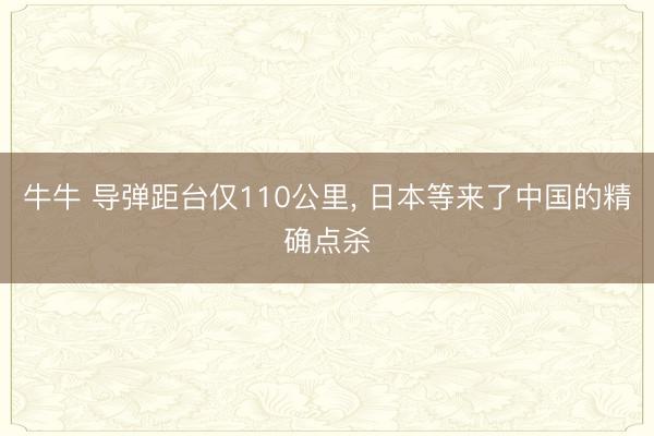 牛牛 导弹距台仅110公里， 日本等来了中国的精确点杀