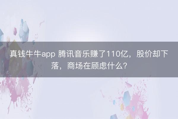 真钱牛牛app 腾讯音乐赚了110亿，股价却下落，商场在顾虑什么？