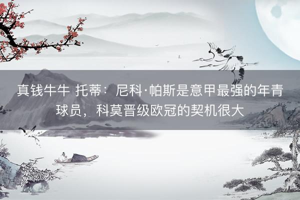 真钱牛牛 托蒂：尼科·帕斯是意甲最强的年青球员，科莫晋级欧冠的契机很大
