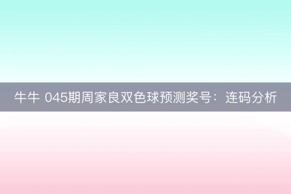 牛牛 045期周家良双色球预测奖号：连码分析