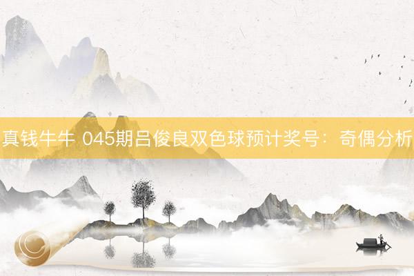 真钱牛牛 045期吕俊良双色球预计奖号：奇偶分析